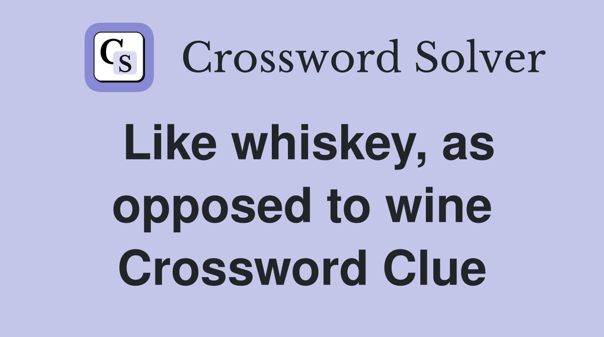 Like whiskey, as opposed to wine Crossword Clue
