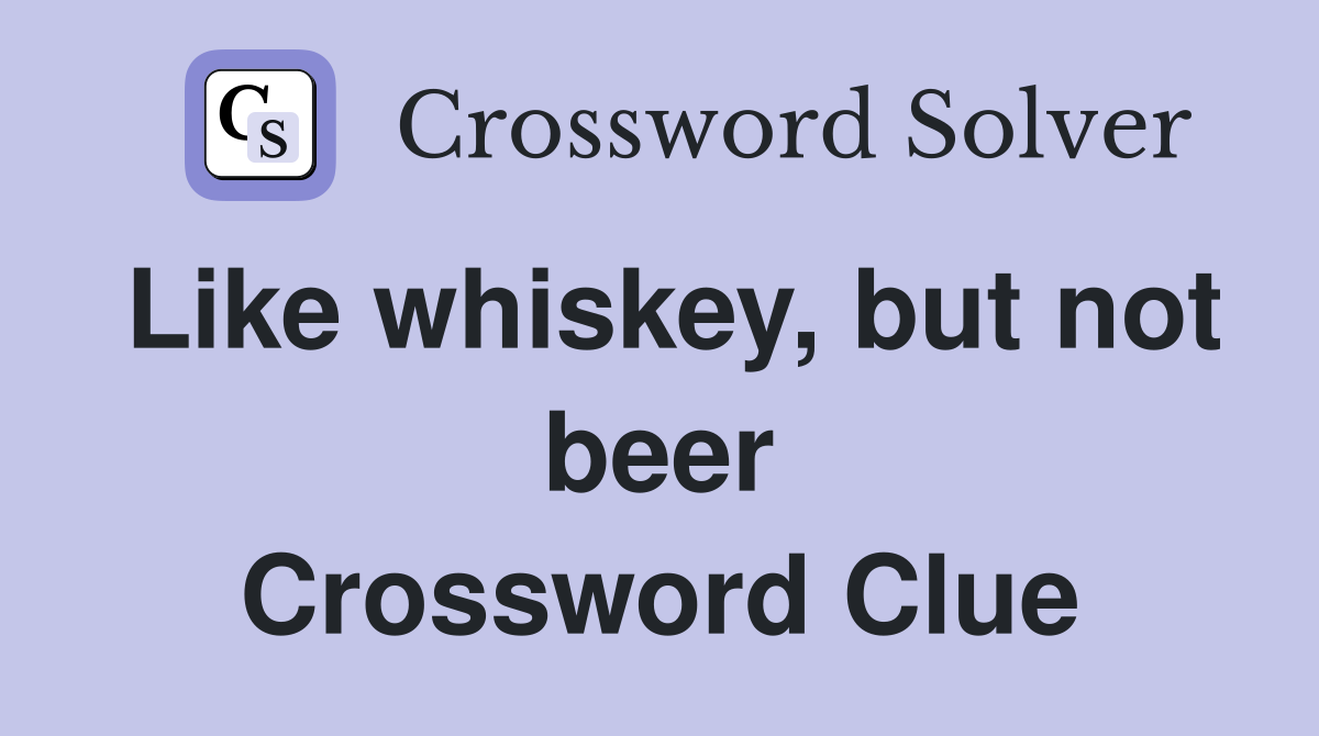 Like whiskey, but not beer Crossword Clue