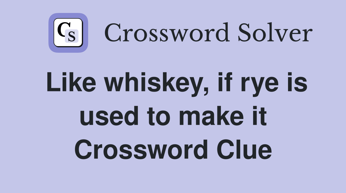 Like whiskey, if rye is used to make it Crossword Clue