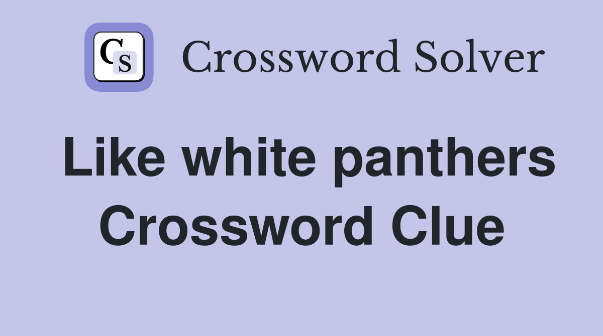 Like white panthers Crossword Clue