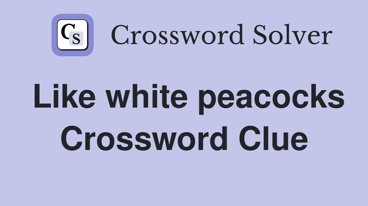 Like white peacocks Crossword Clue