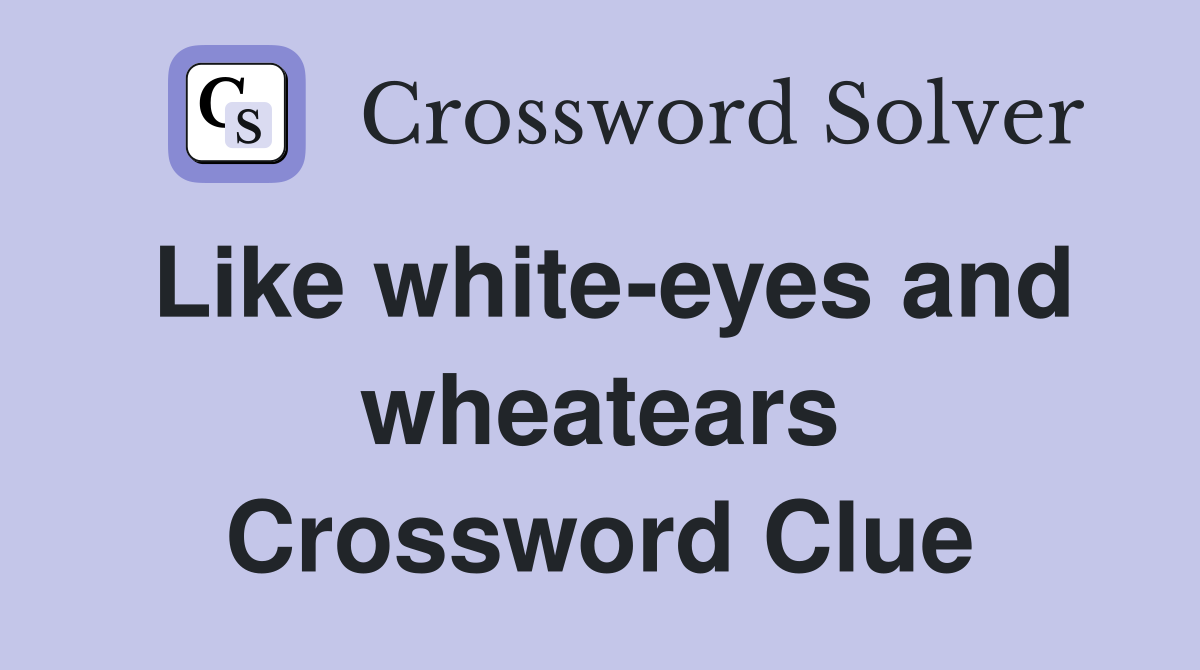 Like white-eyes and wheatears Crossword Clue