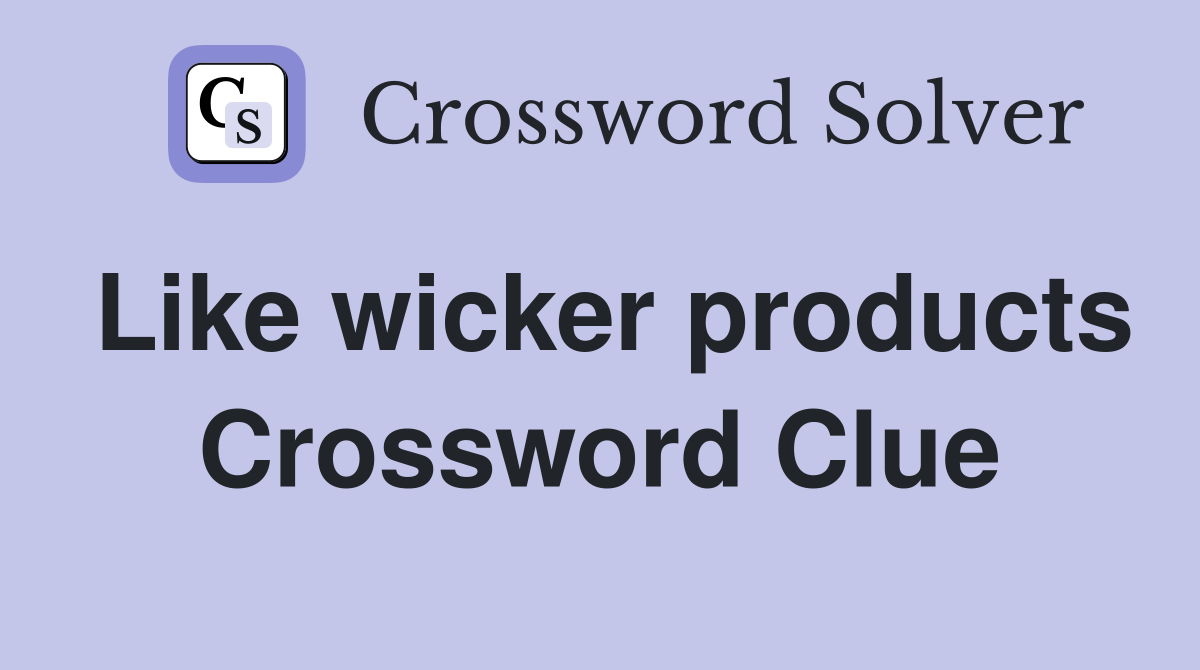 Like wicker products Crossword Clue