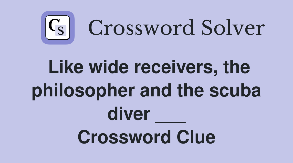 Like wide receivers, the philosopher and the scuba diver ___ Crossword Clue