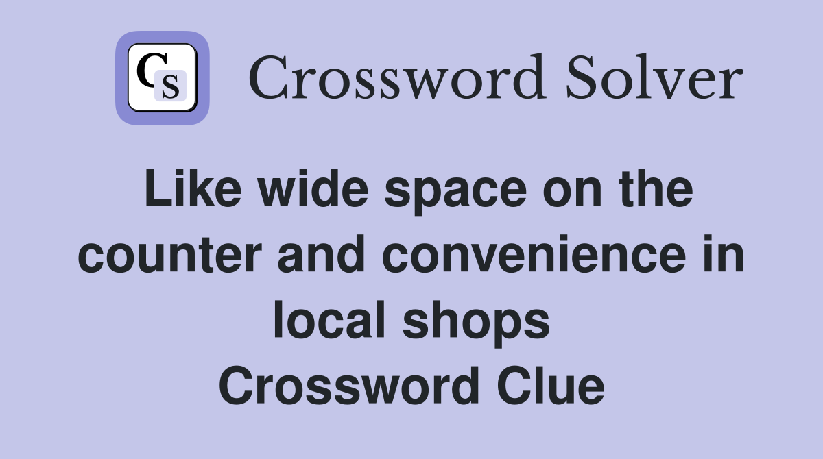 Like wide space on the counter and convenience in local shops Crossword Clue