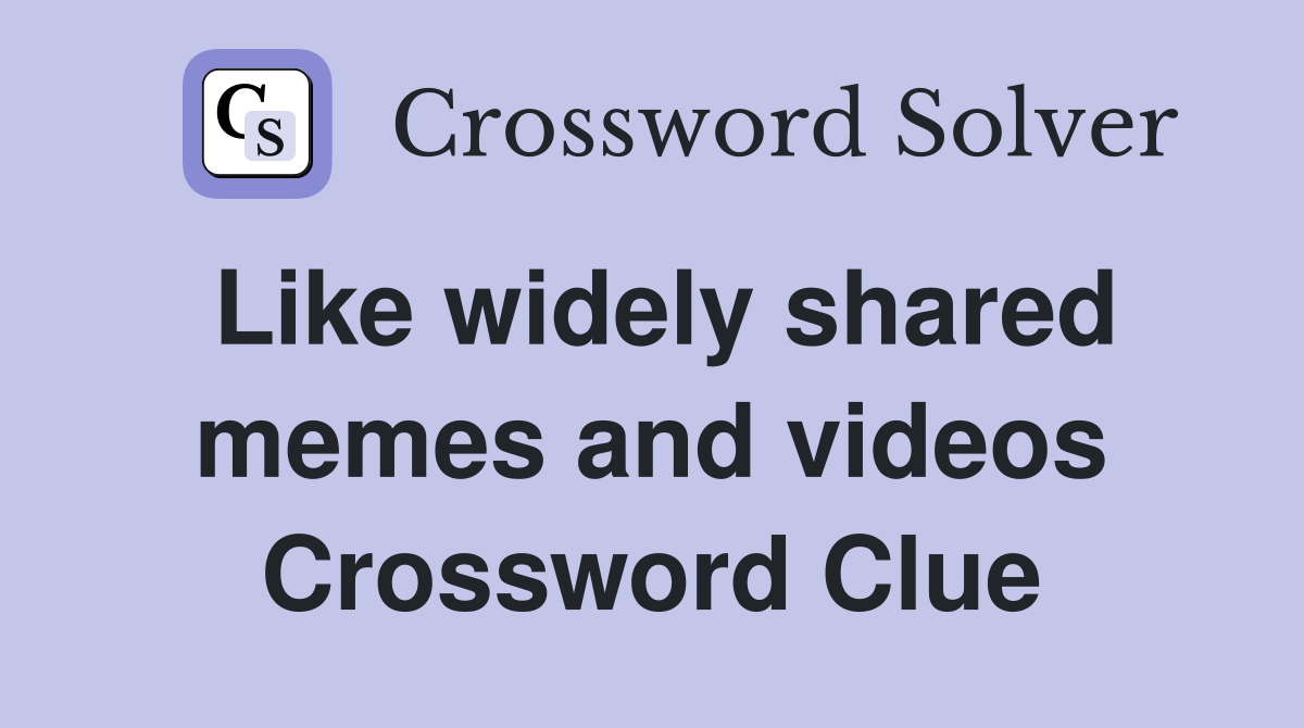 Like widely shared memes and videos Crossword Clue