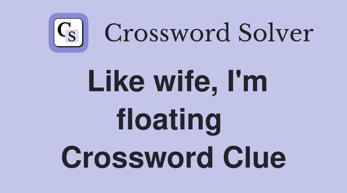 Like wife, I'm floating  Crossword Clue