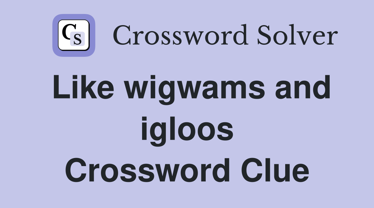 Like wigwams and igloos Crossword Clue