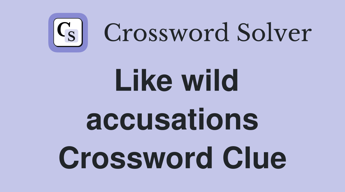 Like wild accusations Crossword Clue
