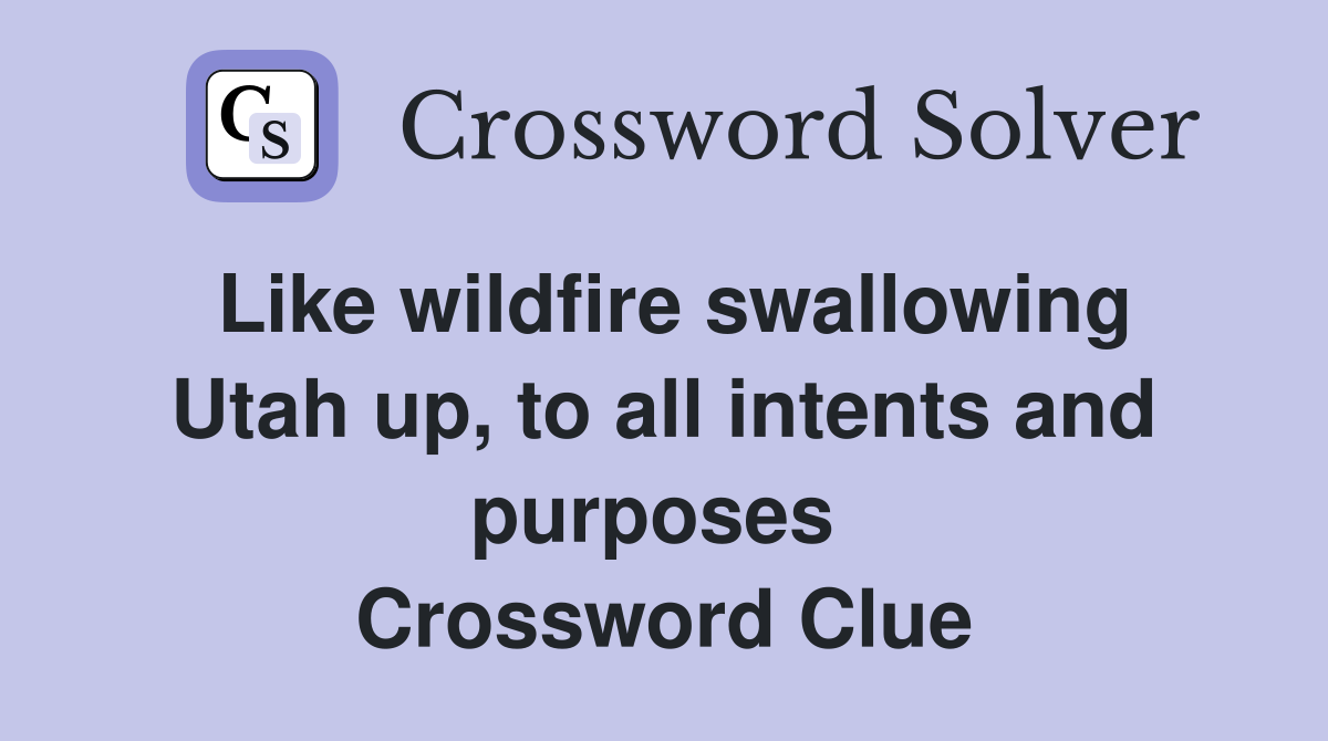 Like wildfire swallowing Utah up, to all intents and purposes  Crossword Clue