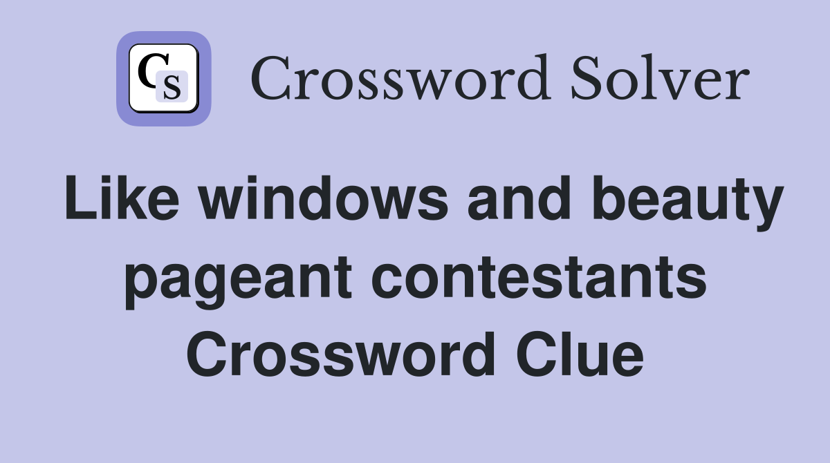 Like windows and beauty pageant contestants Crossword Clue
