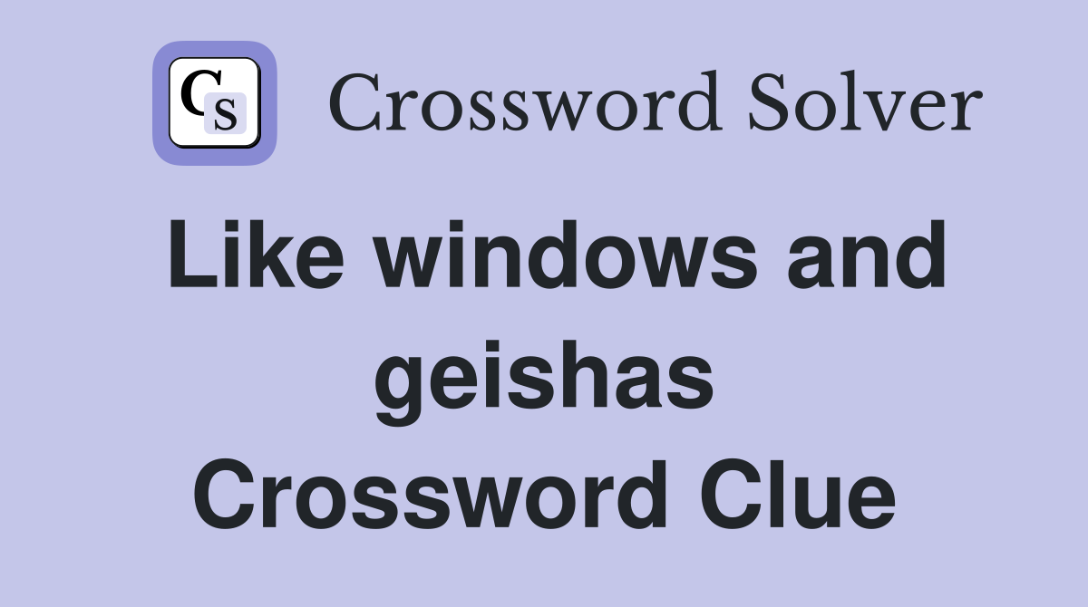 Like windows and geishas Crossword Clue