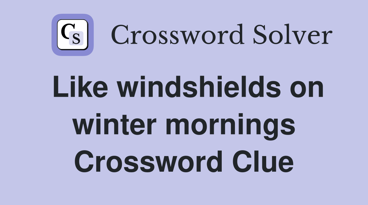 Like windshields on winter mornings Crossword Clue