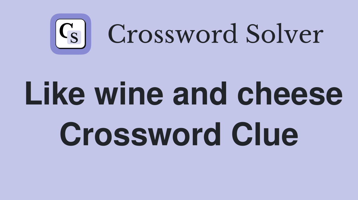 Like wine and cheese Crossword Clue