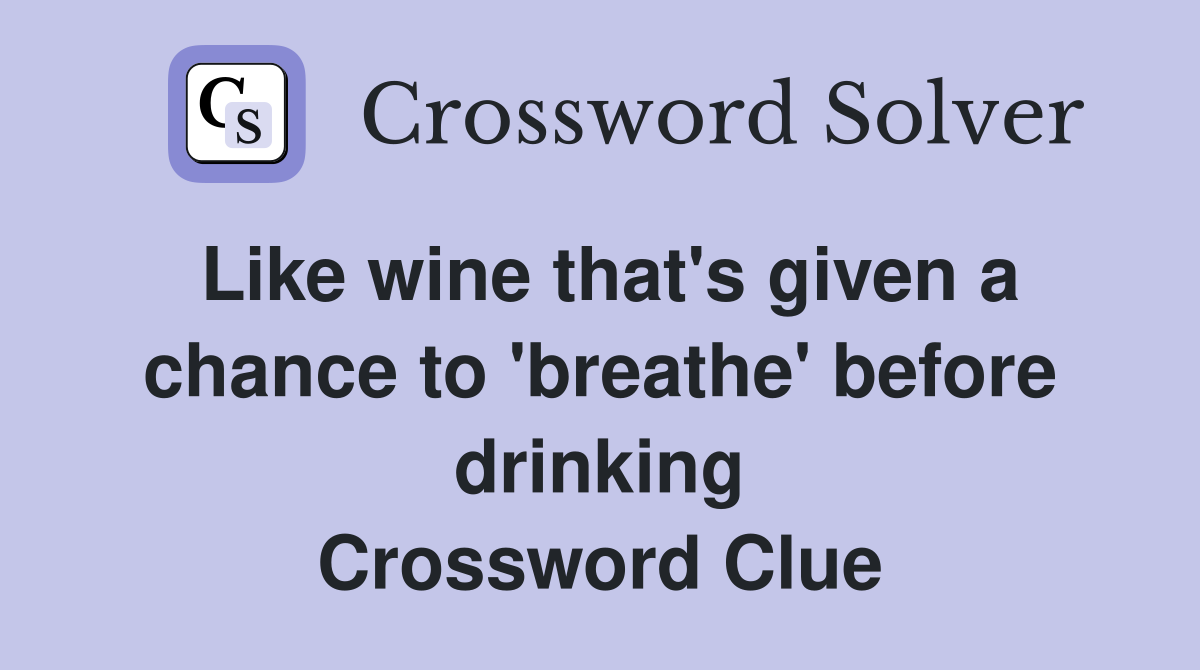 Like wine that's given a chance to 'breathe' before drinking Crossword Clue