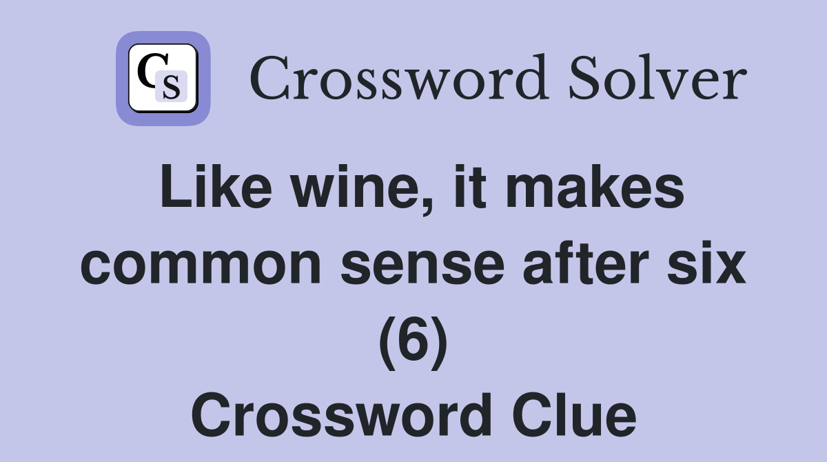 Like wine, it makes common sense after six (6) Crossword Clue