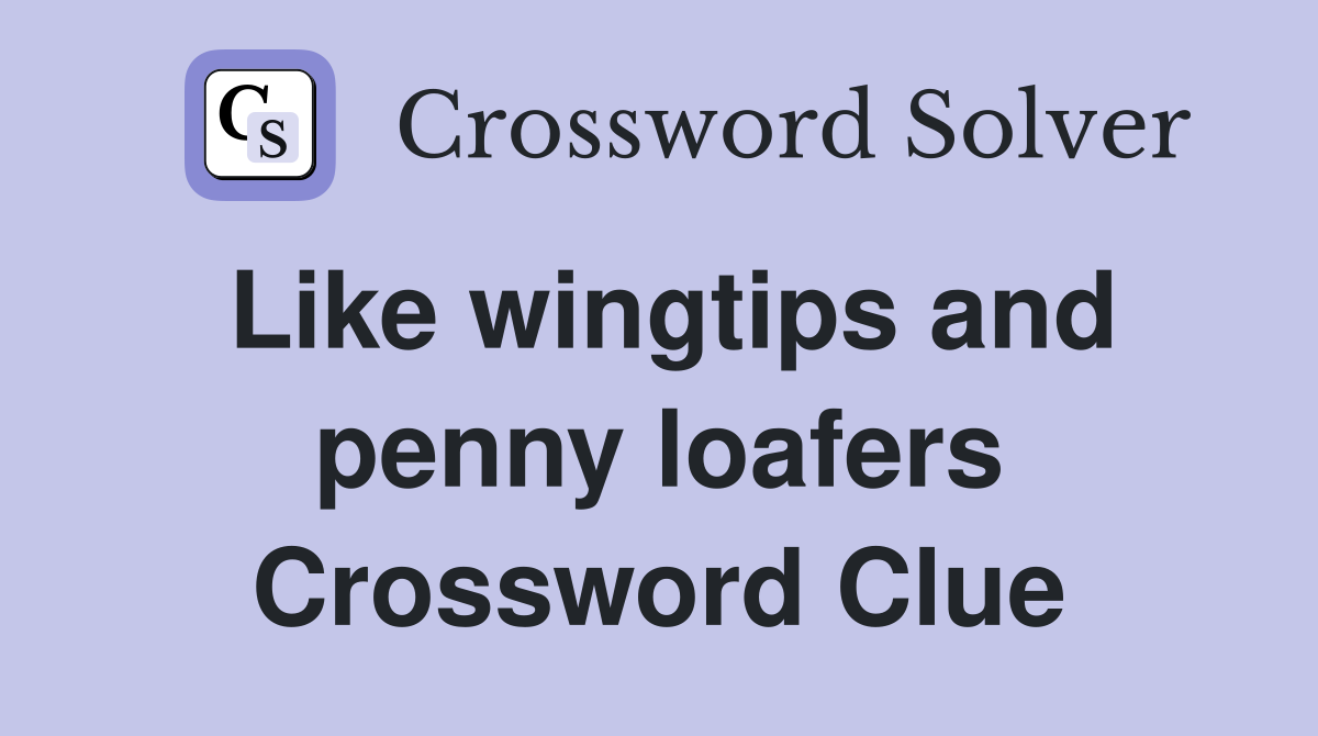 Like wingtips and penny loafers Crossword Clue