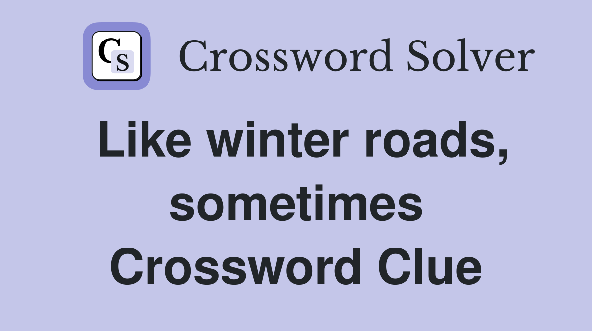 Like winter roads, sometimes Crossword Clue