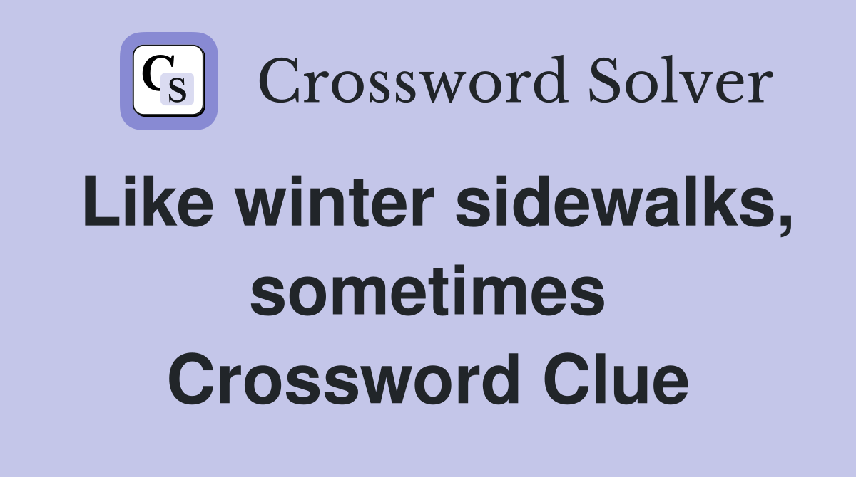 Like winter sidewalks, sometimes Crossword Clue