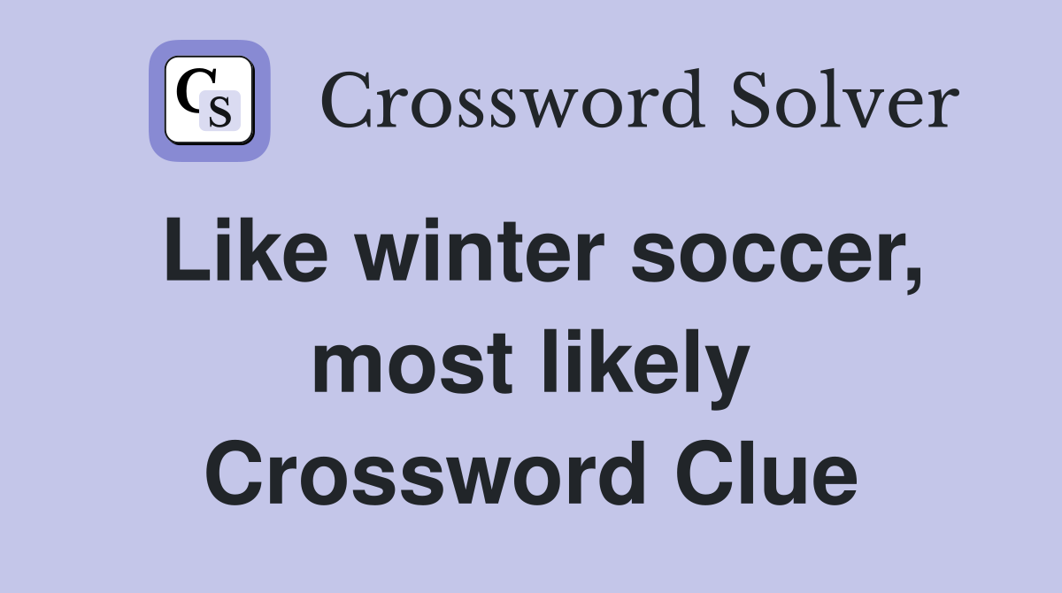Like winter soccer, most likely Crossword Clue