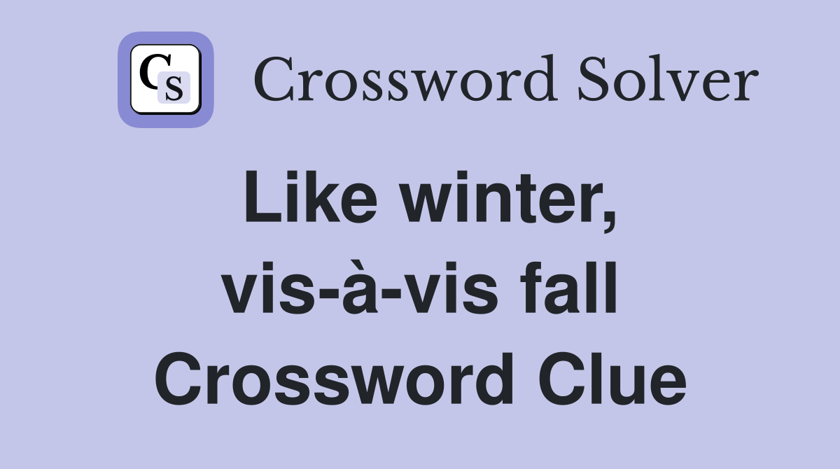 Like winter, vis-à-vis fall Crossword Clue