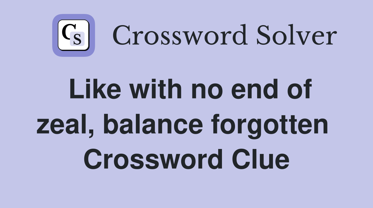 Like with no end of zeal, balance forgotten  Crossword Clue