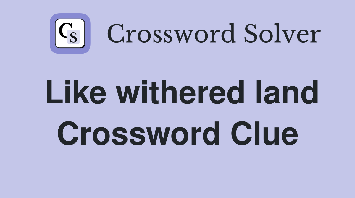 Like withered land Crossword Clue