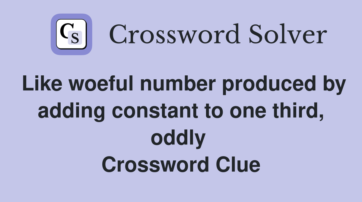 Like woeful number produced by adding constant to one third, oddly  Crossword Clue