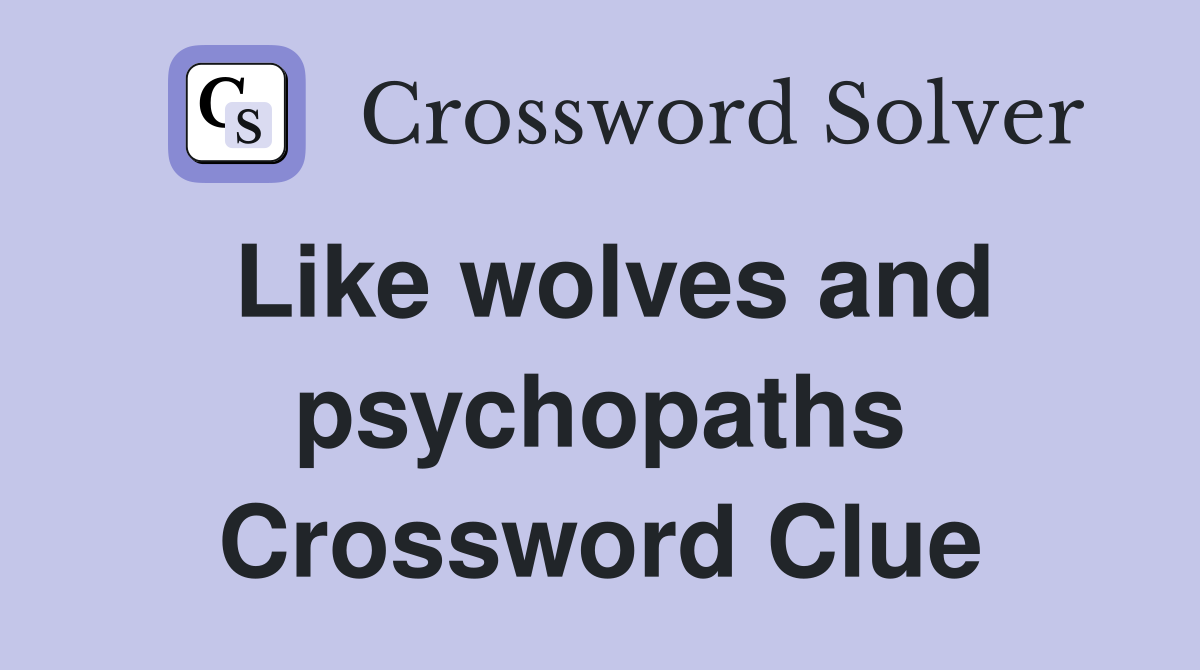 Like wolves and psychopaths Crossword Clue