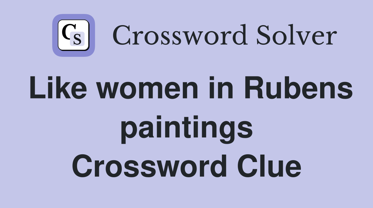 Like women in Rubens paintings Crossword Clue