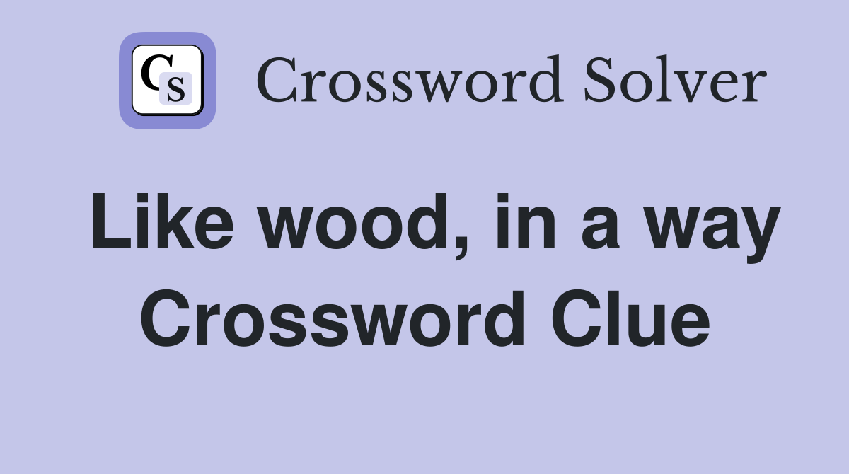 Like wood, in a way Crossword Clue