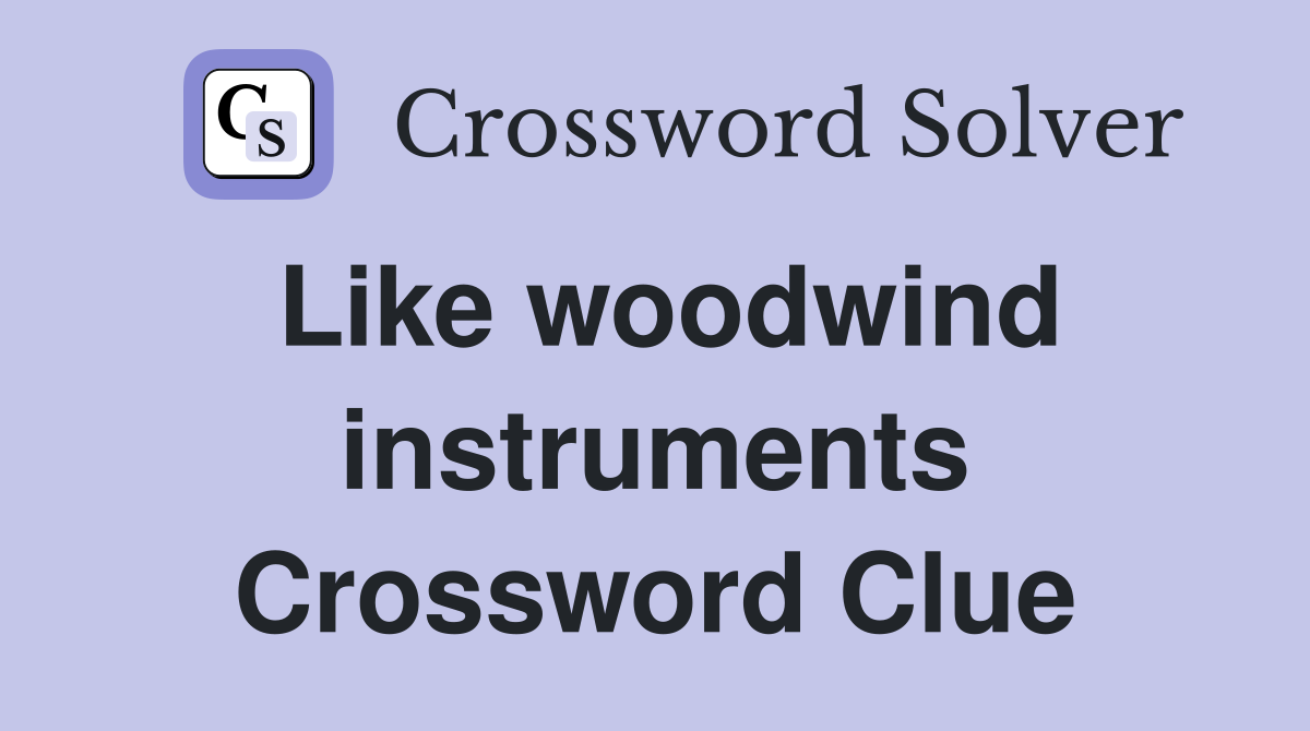 Like woodwind instruments Crossword Clue