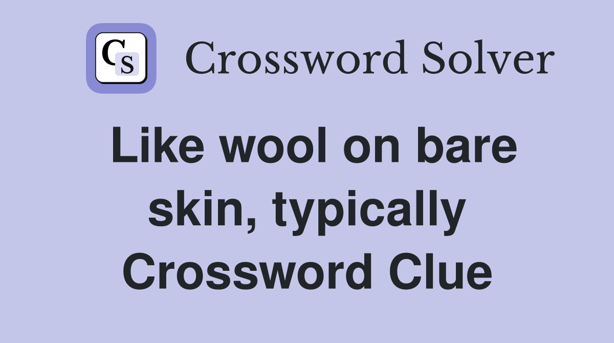 Like wool on bare skin, typically Crossword Clue