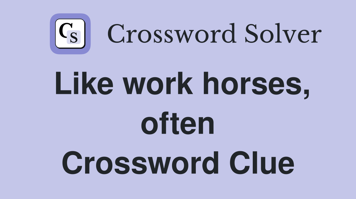 Like work horses, often Crossword Clue