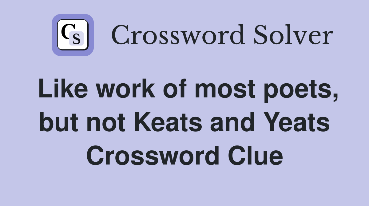 Like work of most poets, but not Keats and Yeats Crossword Clue