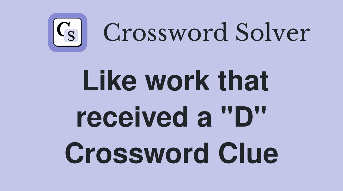 Like work that received a "D" Crossword Clue