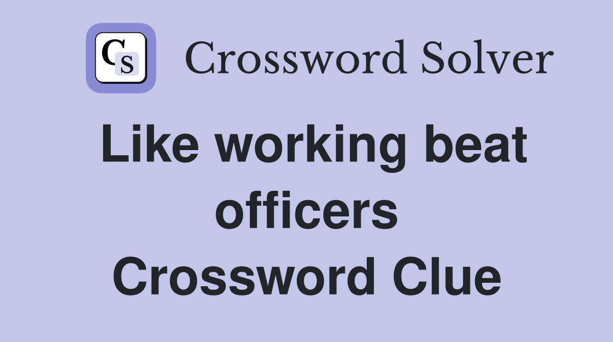 Like working beat officers Crossword Clue