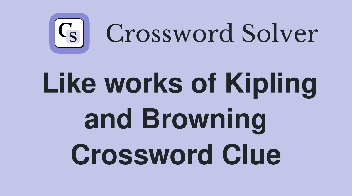 Like works of Kipling and Browning Crossword Clue