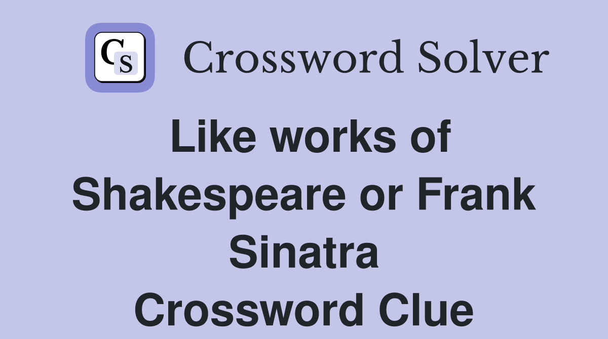 Like works of Shakespeare or Frank Sinatra Crossword Clue