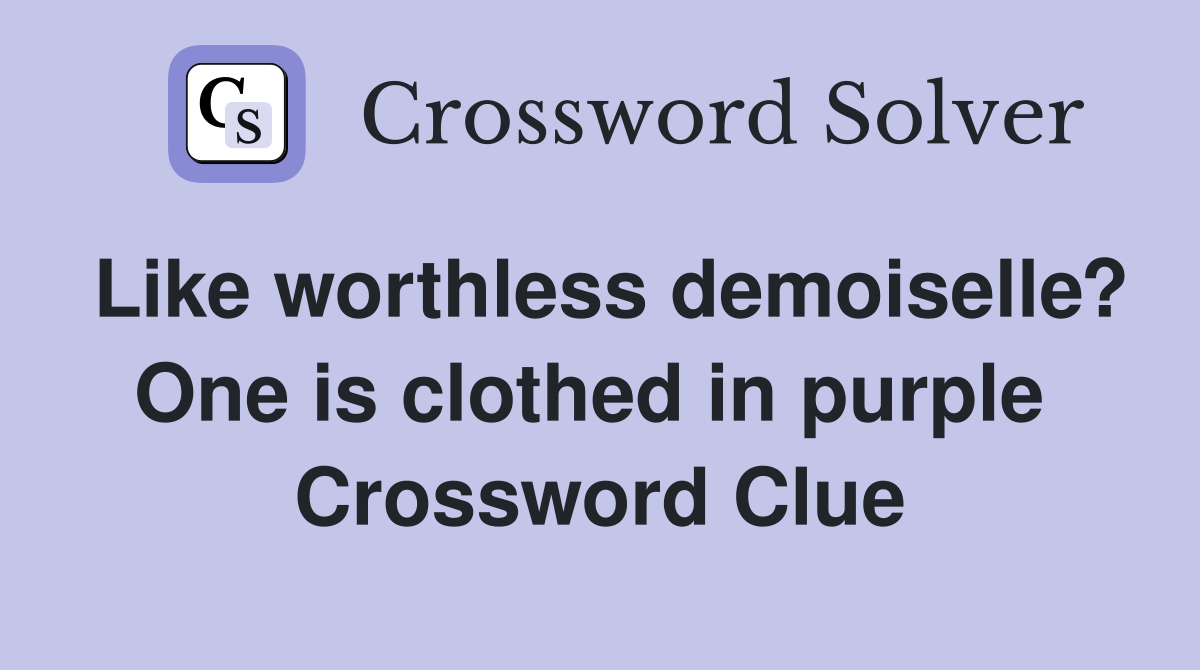 Like worthless demoiselle? One is clothed in purple  Crossword Clue