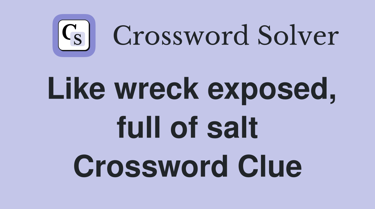 Like wreck exposed, full of salt Crossword Clue