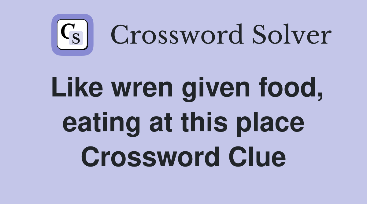 Like wren given food, eating at this place Crossword Clue