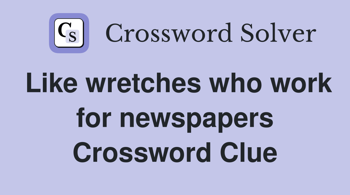 Like wretches who work for newspapers Crossword Clue
