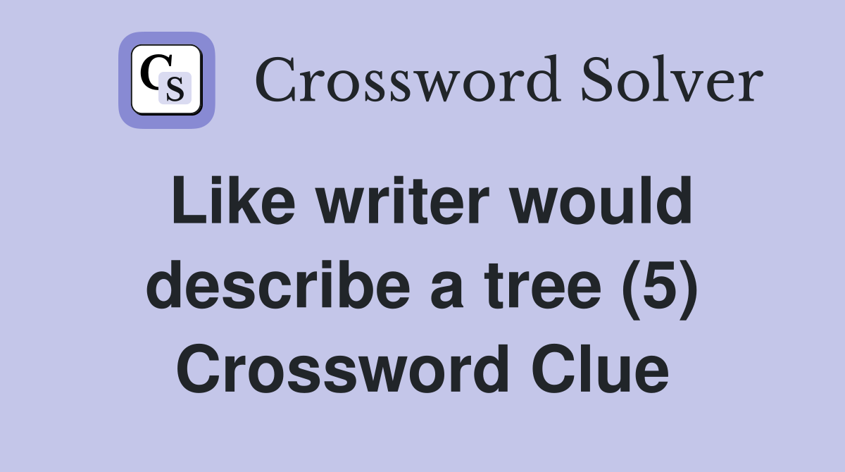 Like writer would describe a tree (5) Crossword Clue
