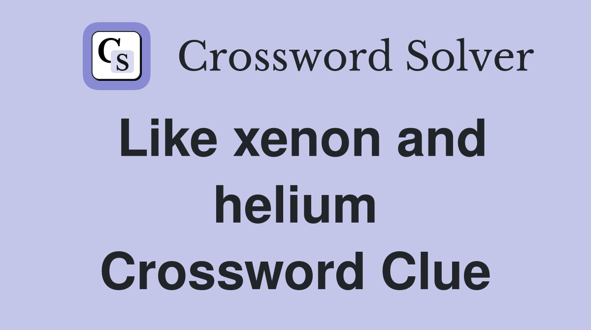 Like xenon and helium Crossword Clue