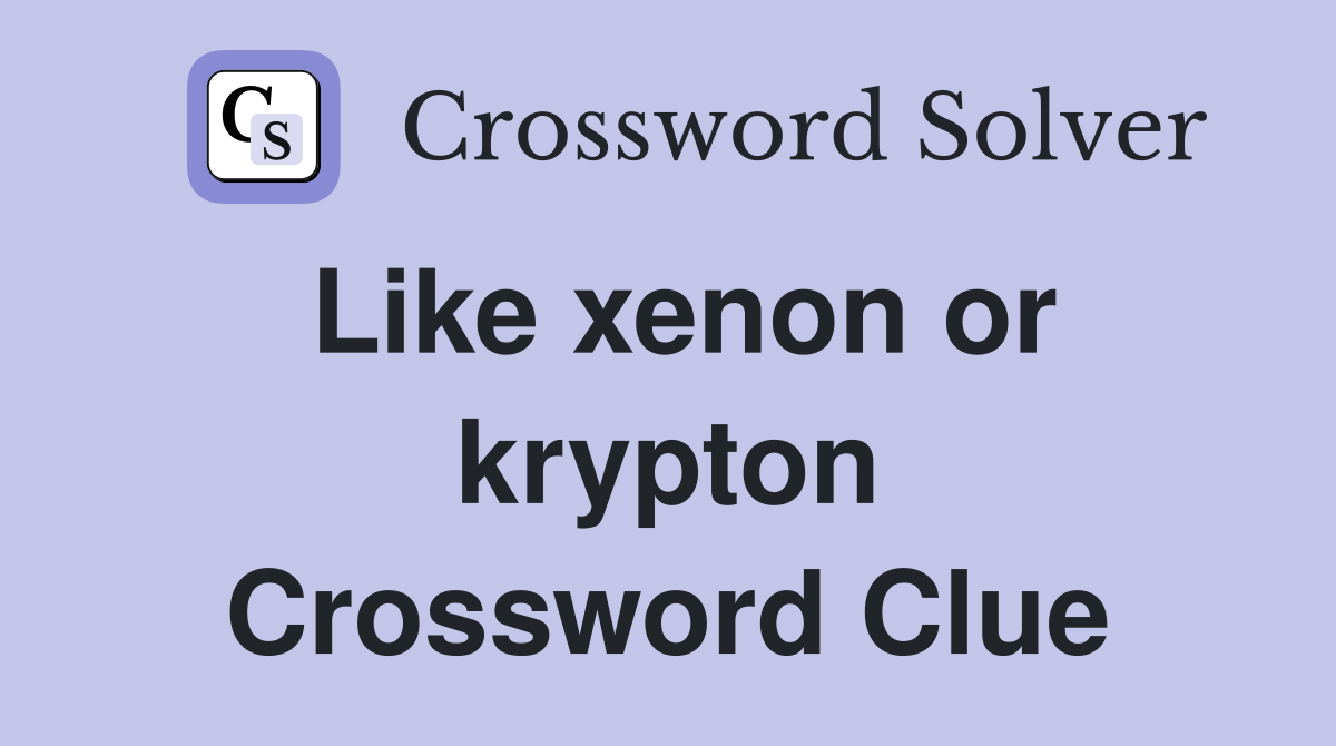 Like xenon or krypton Crossword Clue