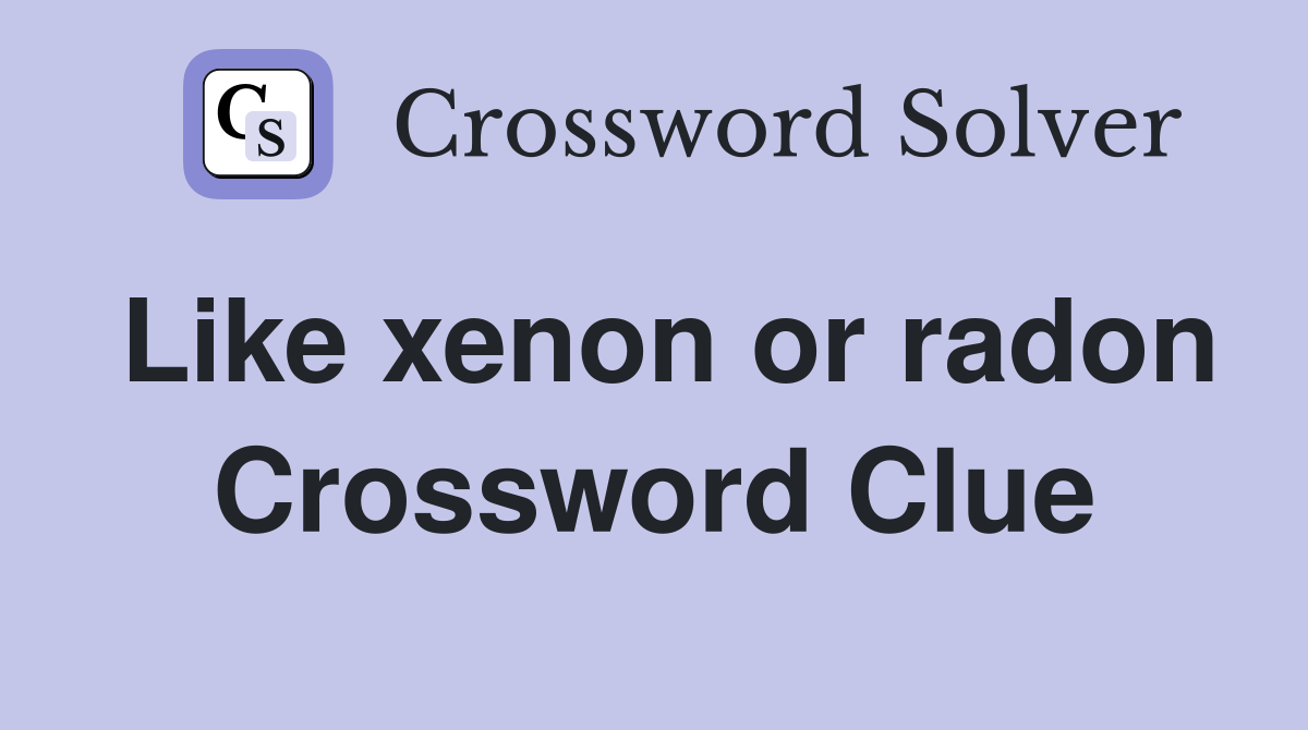 Like xenon or radon Crossword Clue