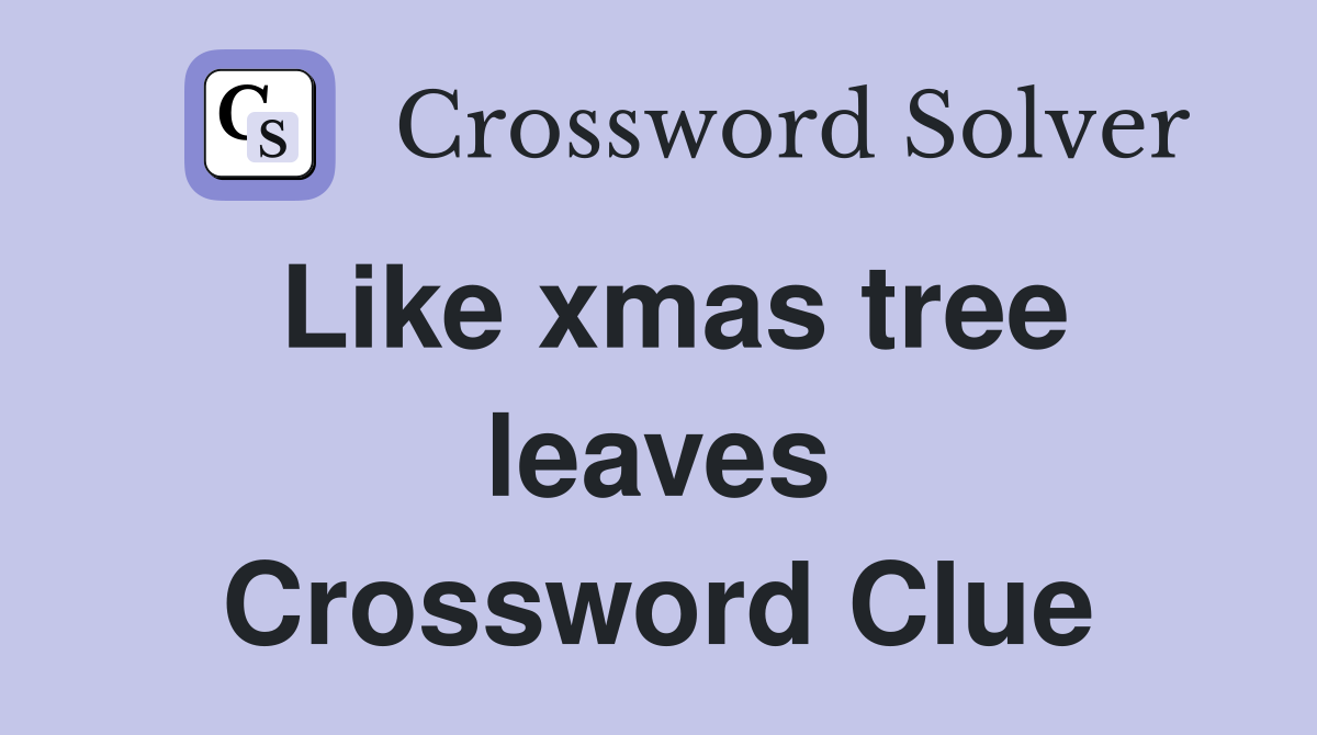 Like xmas tree leaves Crossword Clue