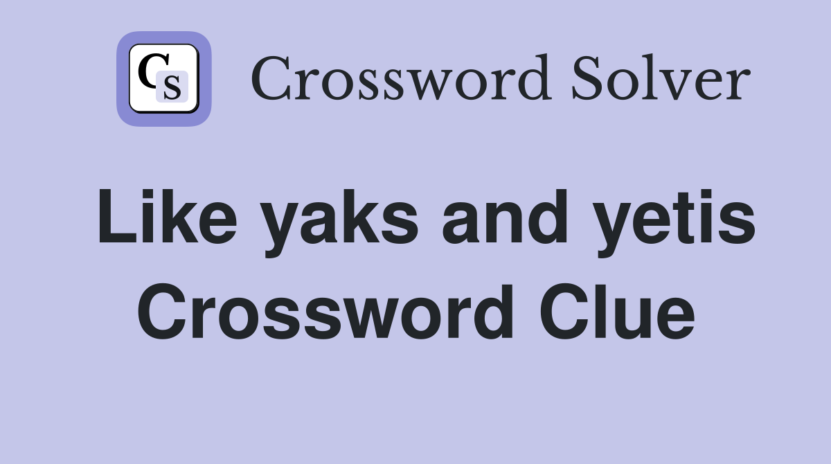 Like yaks and yetis Crossword Clue