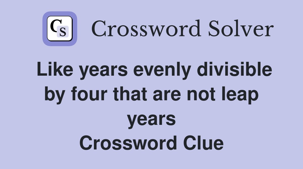 Like years evenly divisible by four that are not leap years Crossword Clue